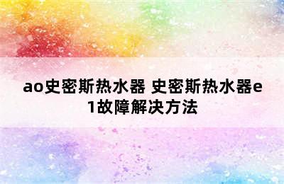 ao史密斯热水器 史密斯热水器e1故障解决方法